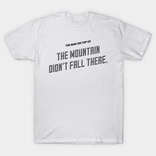 the man on top of the mountain didn't fall there T-Shirt